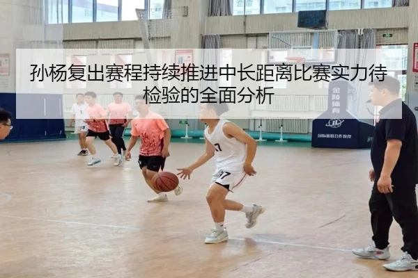 孙杨复出赛程持续推进中长距离比赛实力待检验的全面分析